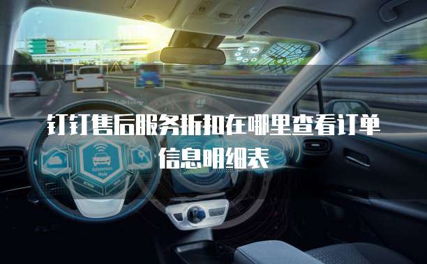 钉钉售后服务折扣在哪里查看订单信息明细表
