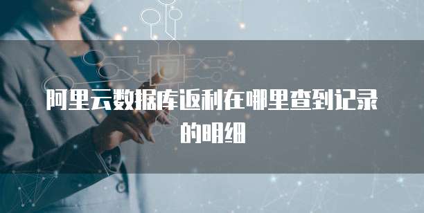 阿里云数据库返利在哪里查到记录的明细
