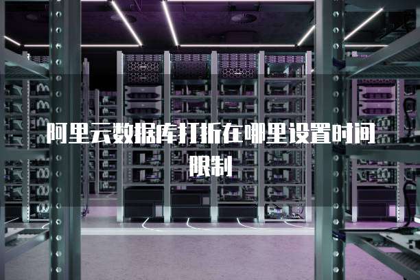 阿里云数据库打折在哪里设置时间限制
