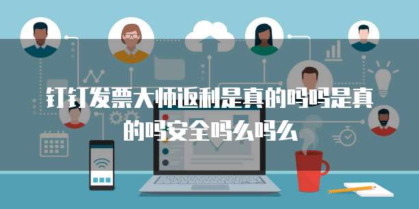 钉钉发票大师返利是真的吗吗是真的吗安全吗么吗么
