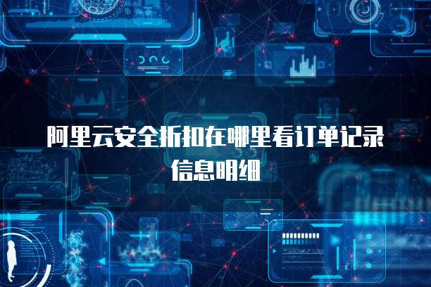 阿里云安全折扣在哪里看订单记录信息明细