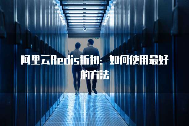 阿里云Redis折扣:如何使用最好的方法