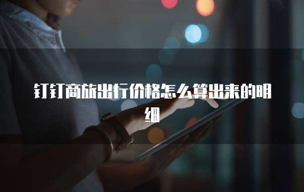 钉钉商旅出行价格怎么算出来的明细
