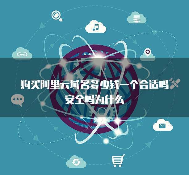 购买阿里云域名多少钱一个合适吗安全吗为什么