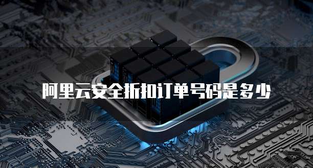 阿里云安全折扣订单号码是多少
