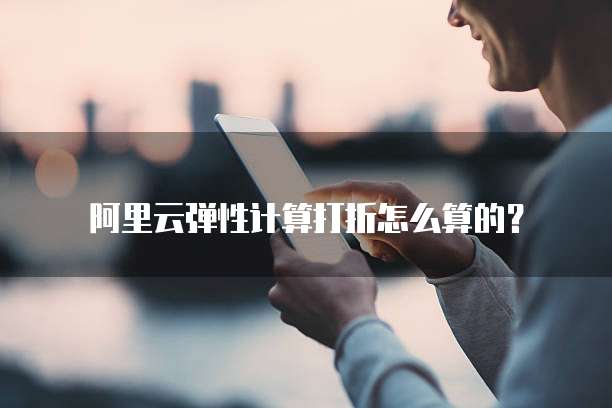阿里云弹性计算打折怎么算的?