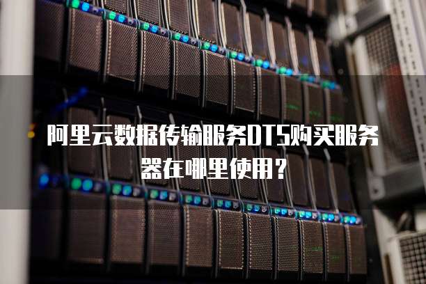 阿里云数据传输服务DTS购买服务器在哪里使用?