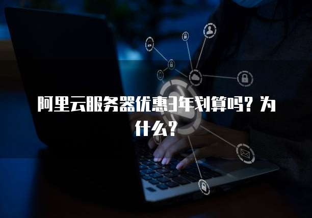 阿里云服务器优惠3年划算吗?为什么?