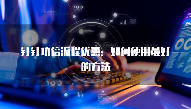 钉钉功倍流程优惠:如何使用最好的方法