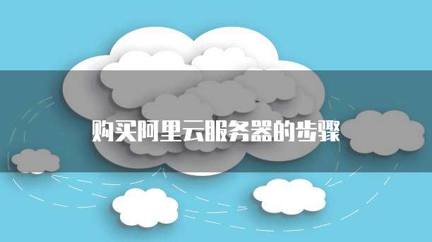 购买阿里云服务器的步骤