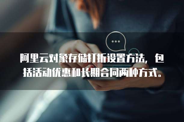 阿里云对象存储打折设置方法,包括活动优惠和长期合同两种方式。