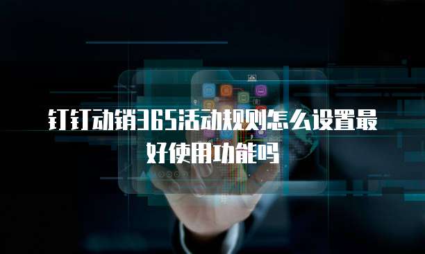 钉钉动销365活动规则怎么设置最好使用功能吗