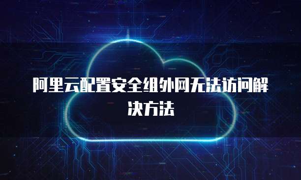 阿里云配置安全组外网无法访问解决方法