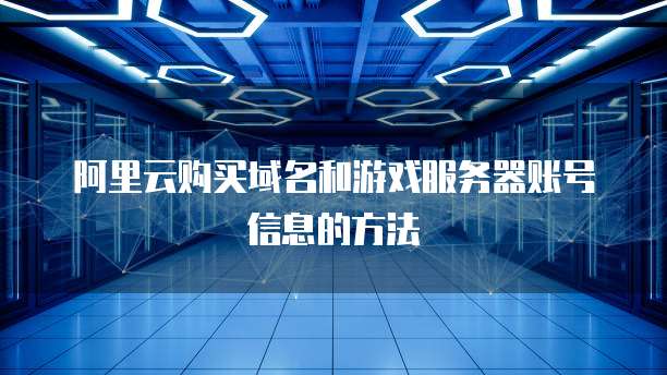阿里云购买域名和游戏服务器账号信息的方法