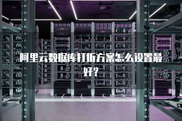 阿里云数据库打折方案怎么设置最好?