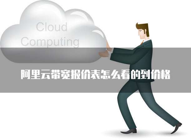 阿里云带宽报价表怎么看的到价格