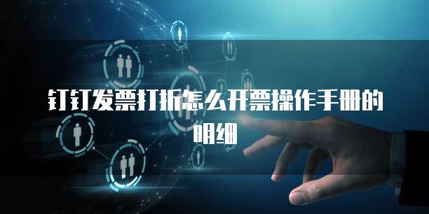 钉钉发票打折怎么开票操作手册的明细