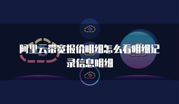 阿里云带宽报价明细怎么看明细记录信息明细