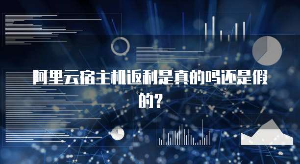 阿里云宿主机返利是真的吗还是假的?