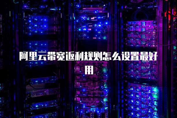 阿里云带宽返利规则怎么设置最好用