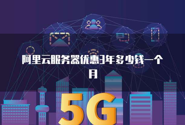 阿里云服务器优惠3年多少钱一个月