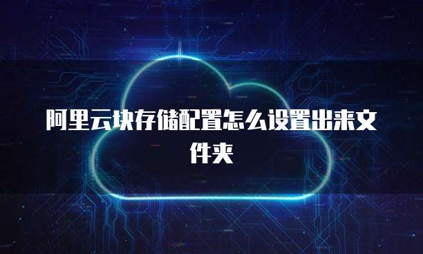 阿里云块存储配置怎么设置出来文件夹