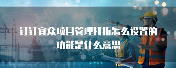 钉钉宜众项目管理打折怎么设置的功能是什么意思