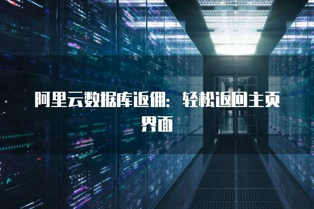 阿里云数据库返佣：轻松返回主页界面