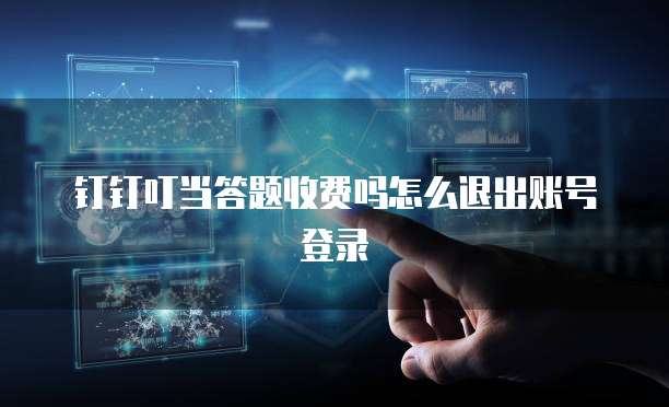 钉钉叮当答题收费吗怎么退出账号登录