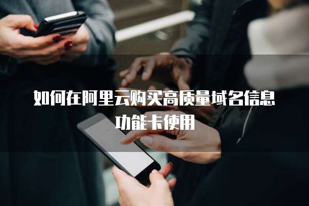 如何在阿里云购买高质量域名信息功能卡使用