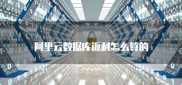 阿里云数据库返利怎么算的