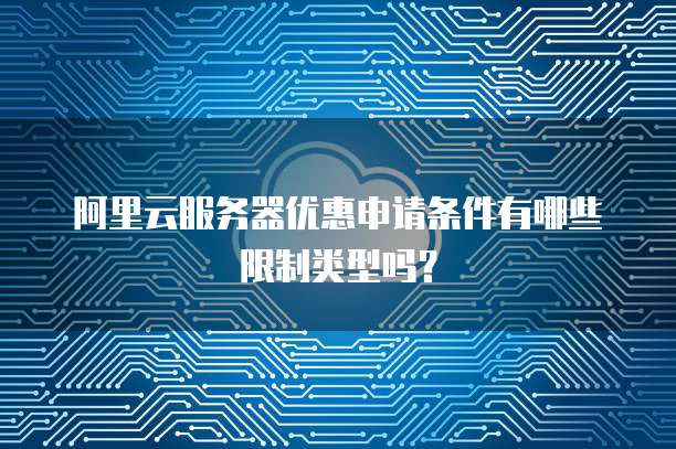 阿里云服务器优惠申请条件有哪些限制类型吗?