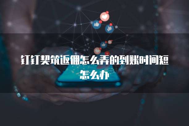 钉钉契筑返佣怎么弄的到账时间短怎么办