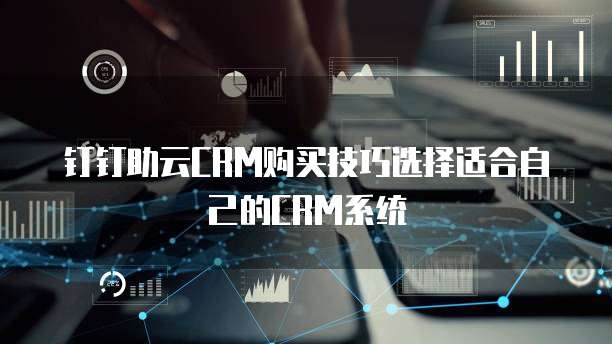 钉钉助云CRM购买技巧选择适合自己的CRM系统