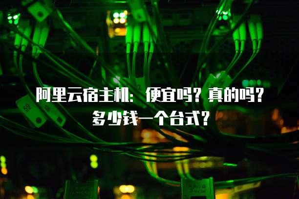 阿里云宿主机:便宜吗?真的吗?多少钱一个台式?