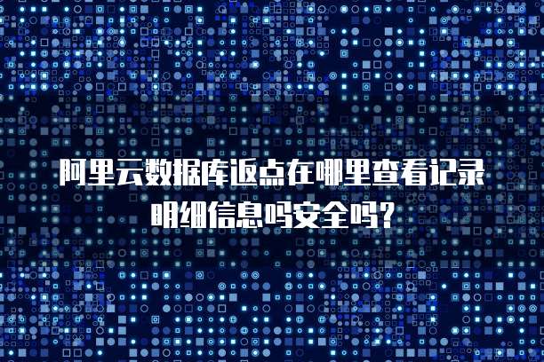 阿里云数据库返点在哪里查看记录明细信息吗安全吗?