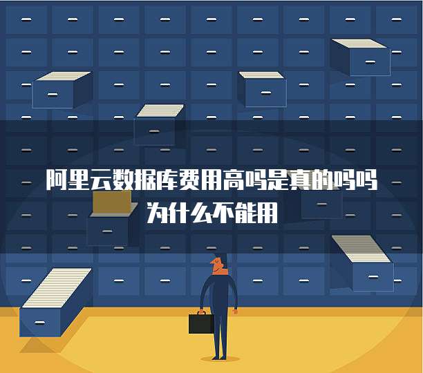阿里云数据库费用高吗是真的吗吗为什么不能用