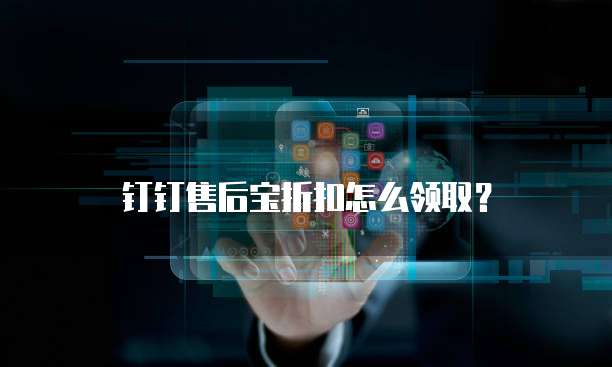 钉钉售后宝折扣怎么领取？