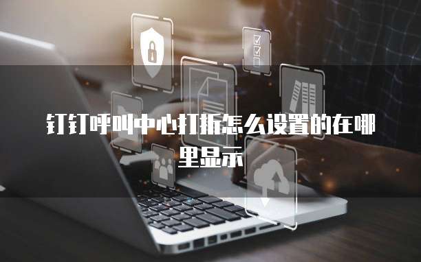 钉钉呼叫中心打折怎么设置的在哪里显示