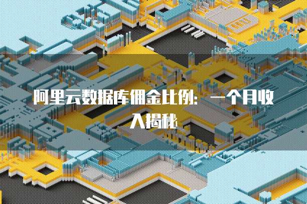 阿里云数据库佣金比例：一个月收入揭秘