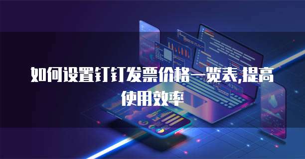 如何设置钉钉发票价格一览表,提高使用效率