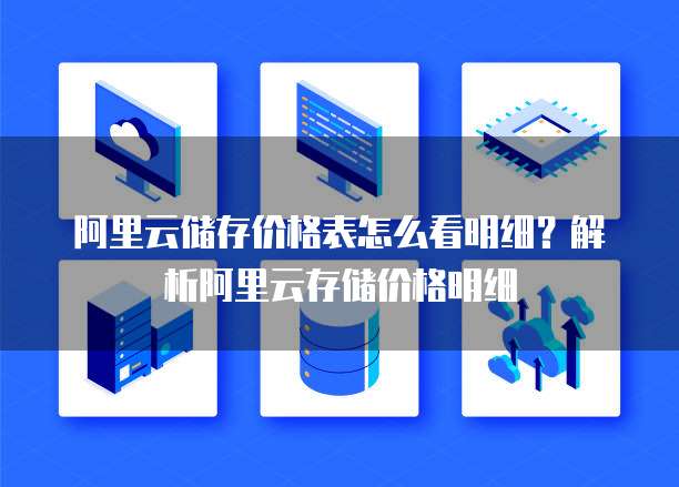 阿里云储存价格表怎么看明细?解析阿里云存储价格明细