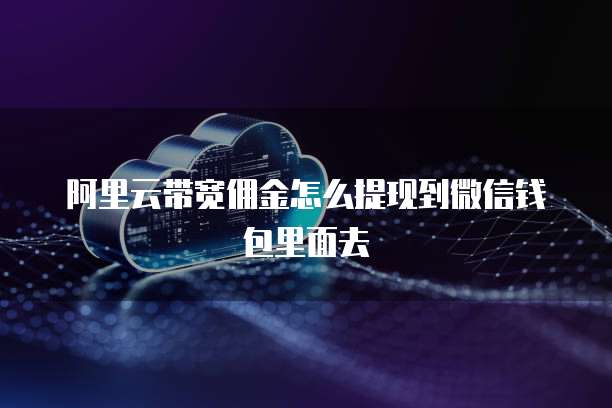 阿里云带宽佣金怎么提现到微信钱包里面去