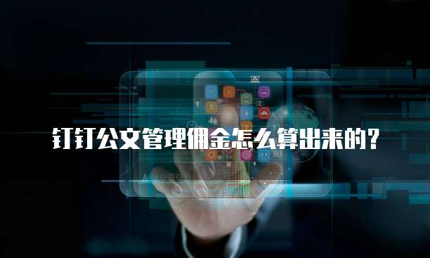 钉钉公文管理佣金怎么算出来的?