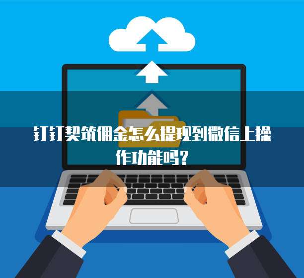 钉钉契筑佣金怎么提现到微信上操作功能吗?