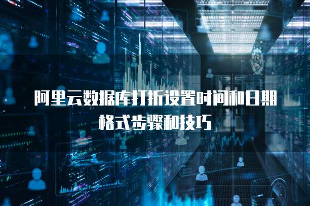 阿里云数据库打折设置时间和日期格式步骤和技巧
