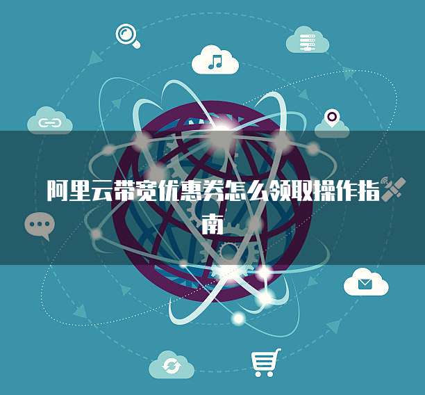 阿里云带宽优惠券怎么领取操作指南