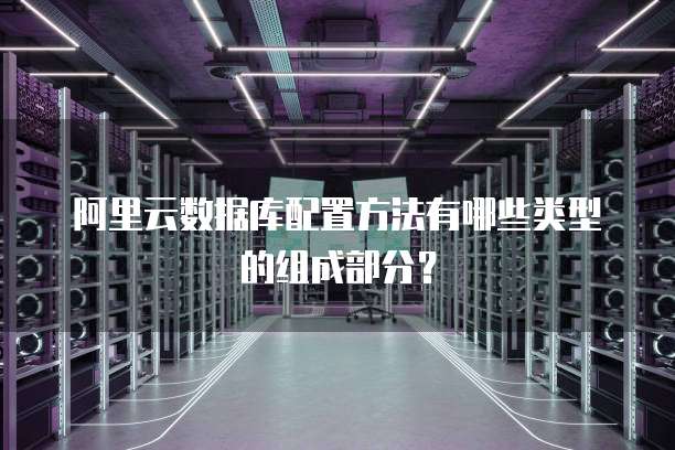 阿里云数据库配置方法有哪些类型的组成部分?