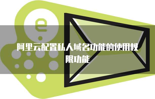 阿里云配置私人域名功能的使用权限功能