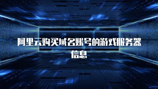 阿里云购买域名账号的游戏服务器信息